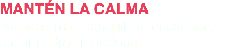 MANTÉN LA CALMA
Mientras más tranquilo te encuentres
mejor podrás reaccionar.