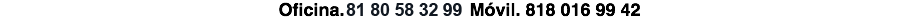 Oficina. 81 80 58 32 99 Móvil. 818 016 99 42